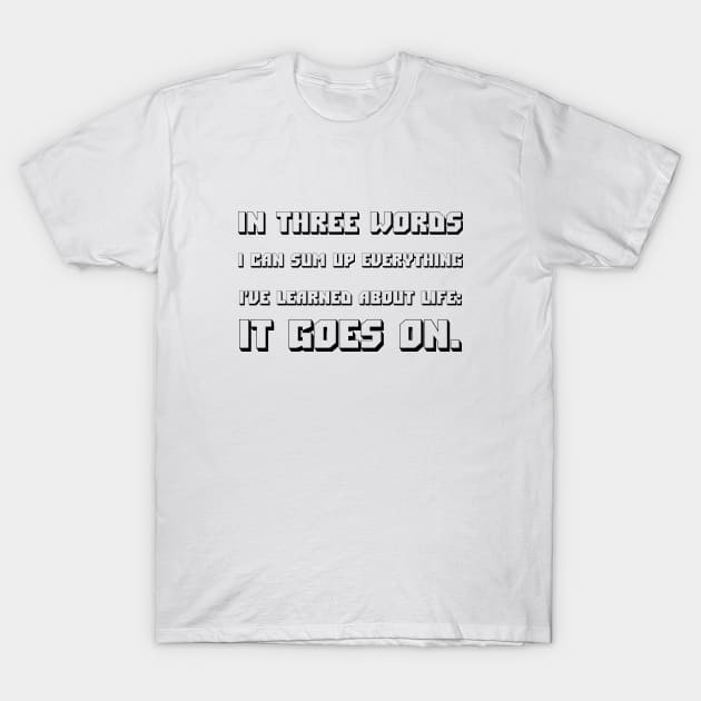 In Three Words I Can Sum Up Everything I've Learned About Life It Goes On black T-Shirt by QuotesInMerchandise